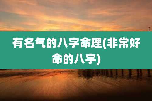 有名气的八字命理(非常好命的八字)