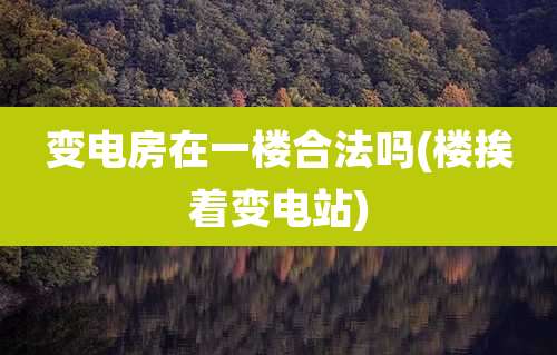 变电房在一楼合法吗(楼挨着变电站)