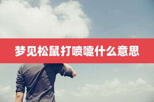 梦见松鼠打喷嚏什么意思