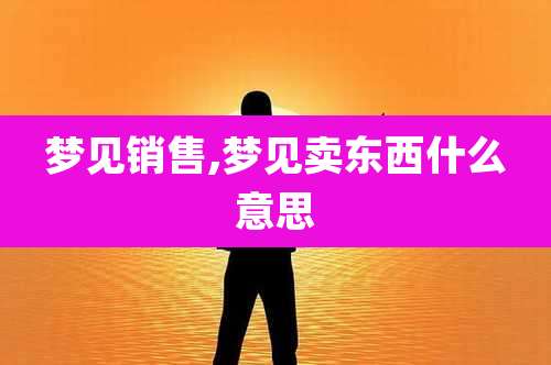 梦见销售,梦见卖东西什么意思
