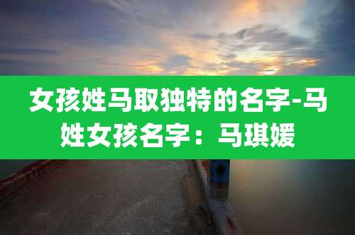 女孩姓马取独特的名字-马姓女孩名字:马琪媛