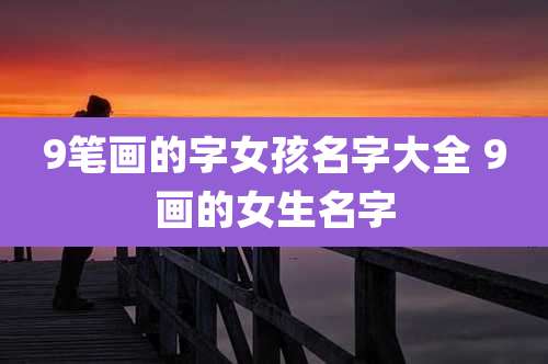 9笔画的字女孩名字大全 9画的女生名字