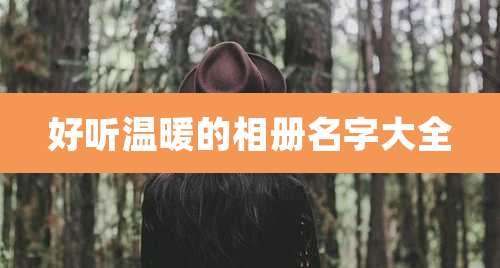 好听温暖的相册名字大全