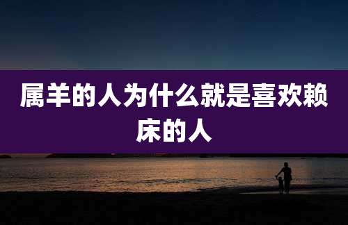 属羊的人为什么就是喜欢赖床的人