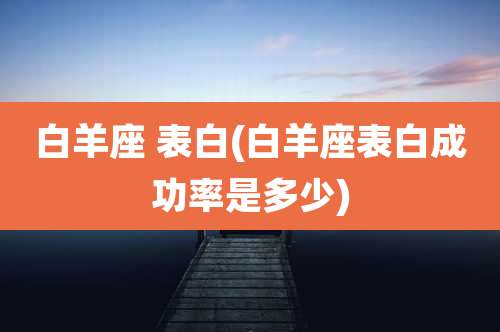 白羊座 表白(白羊座表白成功率是多少)