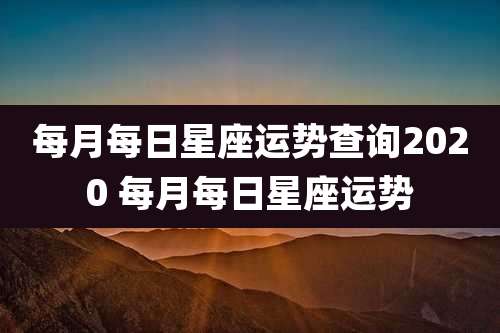 每月每日星座运势查询2020 每月每日星座运势
