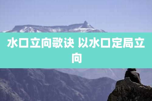 水口立向歌诀 以水口定局立向