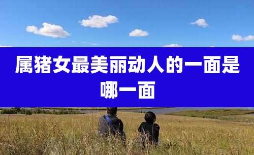 属猪女最美丽动人的一面是哪一面