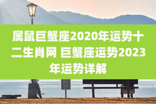 属鼠巨蟹座2020年运势十二生肖网 巨蟹座运势2023年运势详解