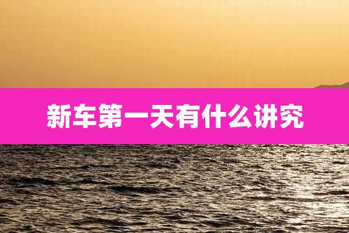 新车第一天有什么讲究