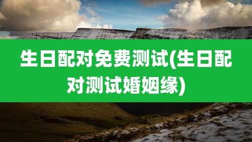 生日配对免费测试(生日配对测试婚姻缘)