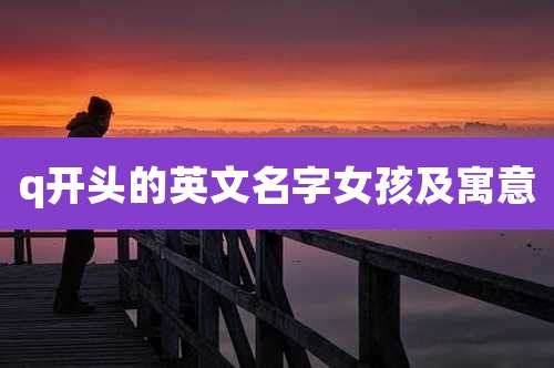 q开头的英文名字女孩及寓意