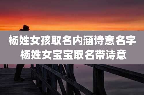 杨姓女孩取名内涵诗意名字 杨姓女宝宝取名带诗意