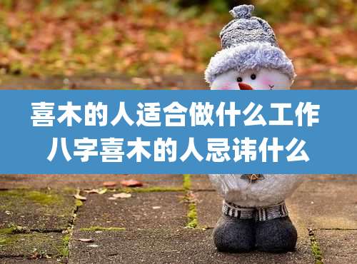 喜木的人适合做什么工作 八字喜木的人忌讳什么