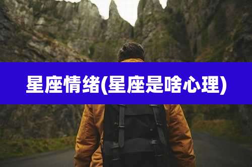 星座情绪(星座是啥心理)