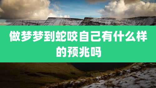 做梦梦到蛇咬自己有什么样的预兆吗