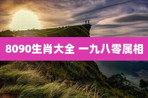 8090生肖大全 一九八零属相