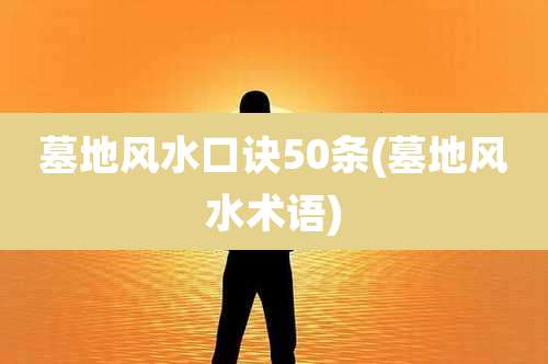 墓地风水口诀50条(墓地风水术语)