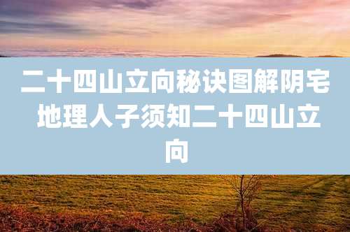 二十四山立向秘诀图解阴宅 地理人子须知二十四山立向