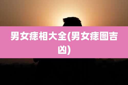 男女痣相大全(男女痣图吉凶)