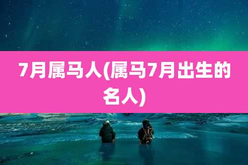 7月属马人(属马7月出生的名人)