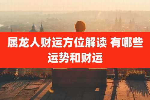 属龙人财运方位解读 有哪些运势和财运