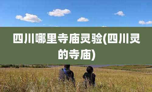 四川哪里寺庙灵验(四川灵的寺庙)