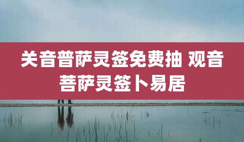 关音普萨灵签免费抽 观音菩萨灵签卜易居