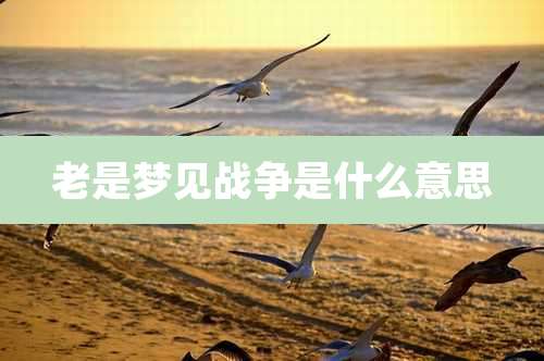 老是梦见战争是什么意思