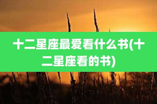 十二星座最爱看什么书(十二星座看的书)