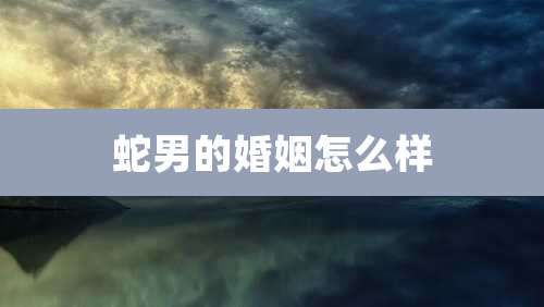 蛇男的婚姻怎么样