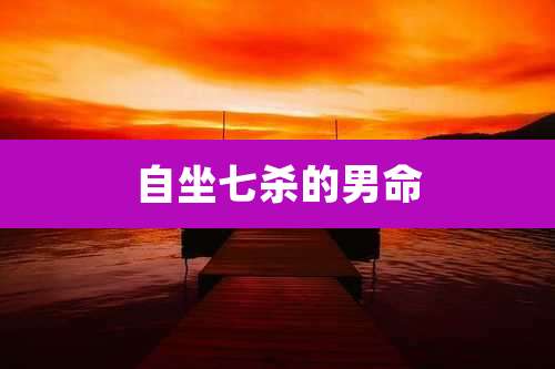 自坐七杀的男命