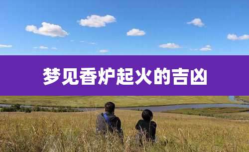 梦见香炉起火的吉凶