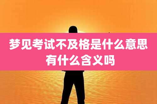 梦见考试不及格是什么意思 有什么含义吗
