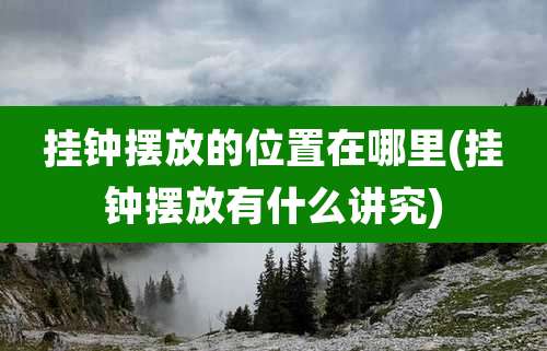 挂钟摆放的位置在哪里(挂钟摆放有什么讲究)