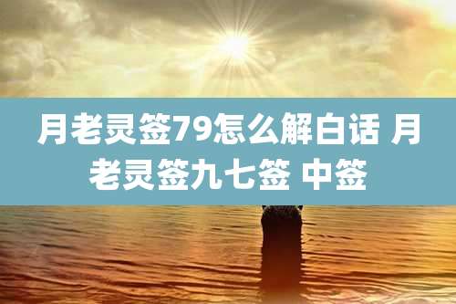 月老灵签79怎么解白话 月老灵签九七签 中签
