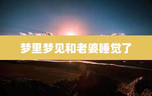梦里梦见和老婆睡觉了