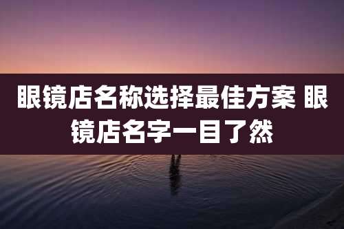 眼镜店名称选择最佳方案 眼镜店名字一目了然