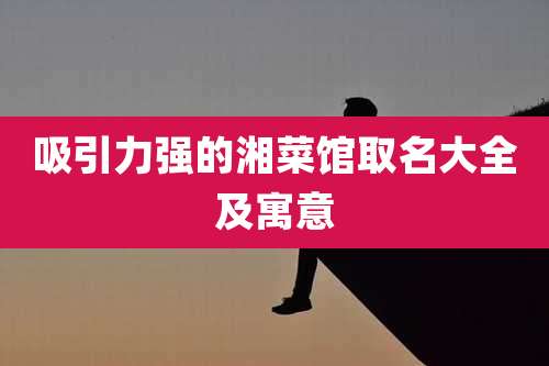 吸引力强的湘菜馆取名大全及寓意