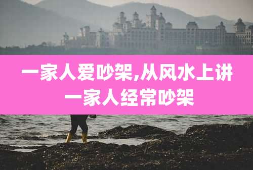 一家人爱吵架,从风水上讲 一家人经常吵架