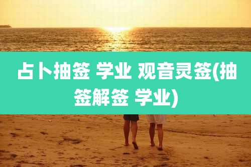 占卜抽签 学业 观音灵签(抽签解签 学业)