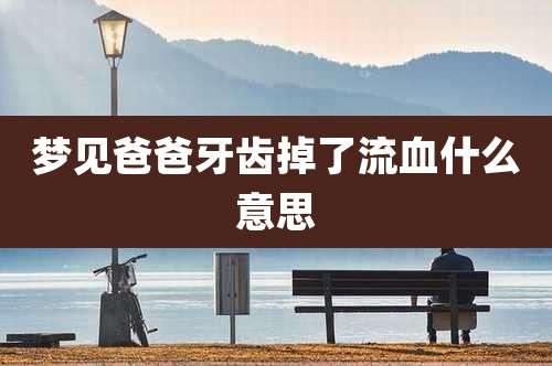梦见爸爸牙齿掉了流血什么意思