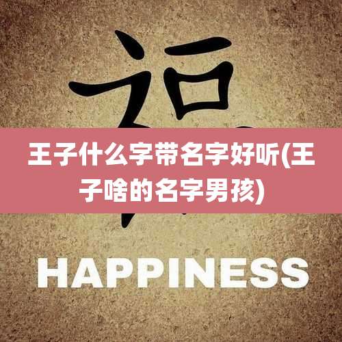 王子什么字带名字好听(王子啥的名字男孩)
