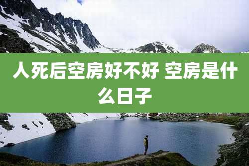 人死后空房好不好 空房是什么日子