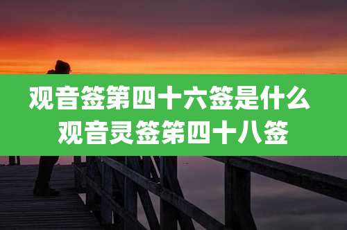 观音签第四十六签是什么 观音灵签笫四十八签