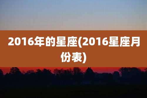 2016年的星座(2016星座月份表)