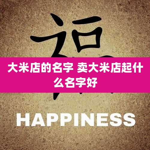 大米店的名字 卖大米店起什么名字好