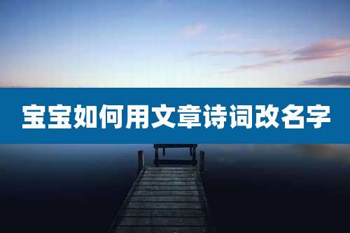 宝宝如何用文章诗词改名字