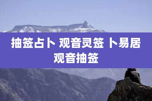 抽签占卜 观音灵签 卜易居观音抽签
