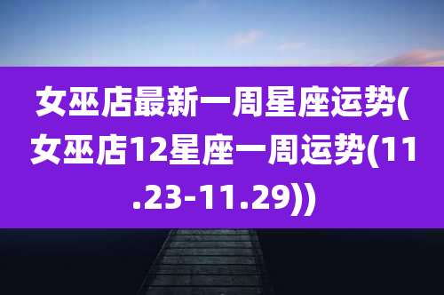 女巫店最新一周星座运势(女巫店12星座一周运势(11.23-11.29))